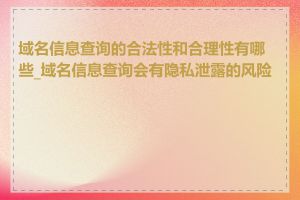 域名信息查询的合法性和合理性有哪些_域名信息查询会有隐私泄露的风险吗