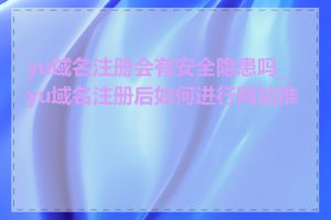 yu域名注册会有安全隐患吗_yu域名注册后如何进行网站推广