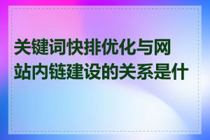 关键词快排优化与网站内链建设的关系是什么