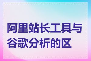 阿里站长工具与谷歌分析的区别