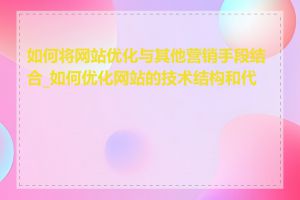 如何将网站优化与其他营销手段结合_如何优化网站的技术结构和代码