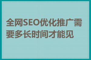 全网SEO优化推广需要多长时间才能见效