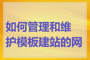 如何管理和维护模板建站的网站