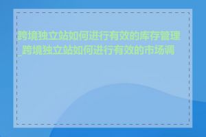 跨境独立站如何进行有效的库存管理_跨境独立站如何进行有效的市场调研