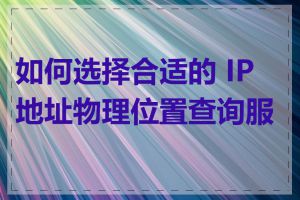 如何选择合适的 IP 地址物理位置查询服务