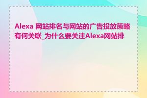 Alexa 网站排名与网站的广告投放策略有何关联_为什么要关注Alexa网站排名