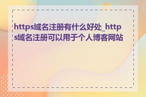 https域名注册有什么好处_https域名注册可以用于个人博客网站吗