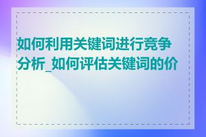 如何利用关键词进行竞争分析_如何评估关键词的价值