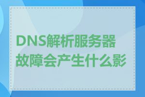 DNS解析服务器故障会产生什么影响