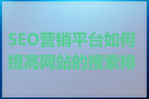 SEO营销平台如何提高网站的搜索排名