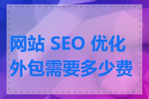 网站 SEO 优化外包需要多少费用