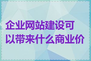 企业网站建设可以带来什么商业价值