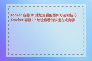 Docker 容器 IP 地址查看的最新方法和技巧_Docker 容器 IP 地址查看的快捷方式有哪些