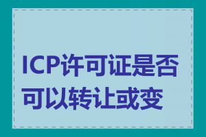 ICP许可证是否可以转让或变更
