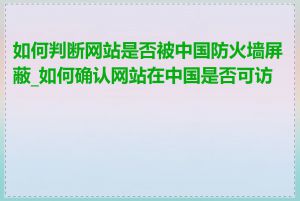 如何判断网站是否被中国防火墙屏蔽_如何确认网站在中国是否可访问