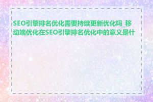 SEO引擎排名优化需要持续更新优化吗_移动端优化在SEO引擎排名优化中的意义是什么