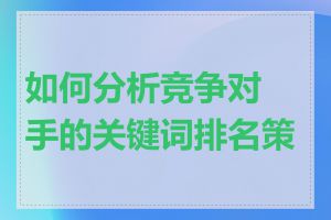 如何分析竞争对手的关键词排名策略