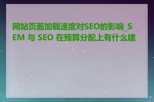 网站页面加载速度对SEO的影响_SEM 与 SEO 在预算分配上有什么建议