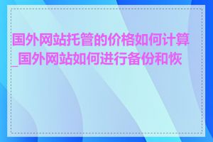 国外网站托管的价格如何计算_国外网站如何进行备份和恢复