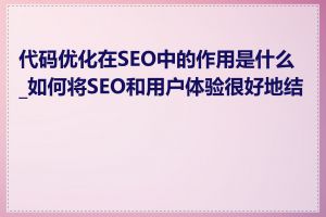 代码优化在SEO中的作用是什么_如何将SEO和用户体验很好地结合