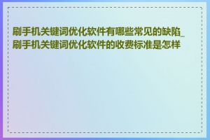 刷手机关键词优化软件有哪些常见的缺陷_刷手机关键词优化软件的收费标准是怎样的