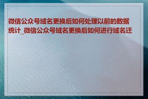 微信公众号域名更换后如何处理以前的数据统计_微信公众号域名更换后如何进行域名迁移