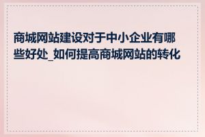 商城网站建设对于中小企业有哪些好处_如何提高商城网站的转化率