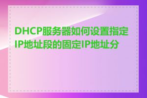 DHCP服务器如何设置指定IP地址段的固定IP地址分配