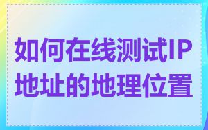 如何在线测试IP地址的地理位置