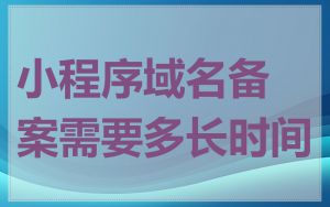 小程序域名备案需要多长时间