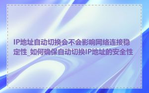 IP地址自动切换会不会影响网络连接稳定性_如何确保自动切换IP地址的安全性