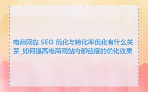 电商网站 SEO 优化与转化率优化有什么关系_如何提高电商网站内部链接的优化效果