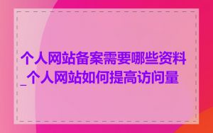 个人网站备案需要哪些资料_个人网站如何提高访问量