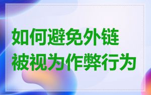 如何避免外链被视为作弊行为