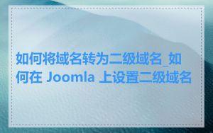 如何将域名转为二级域名_如何在 Joomla 上设置二级域名