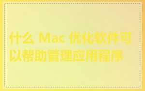 什么 Mac 优化软件可以帮助管理应用程序