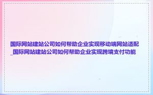 国际网站建站公司如何帮助企业实现移动端网站适配_国际网站建站公司如何帮助企业实现跨境支付功能