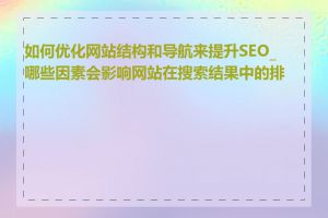 如何优化网站结构和导航来提升SEO_哪些因素会影响网站在搜索结果中的排名