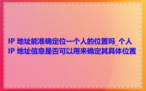 IP 地址能准确定位一个人的位置吗_个人 IP 地址信息是否可以用来确定其具体位置