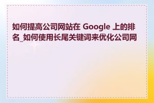 如何提高公司网站在 Google 上的排名_如何使用长尾关键词来优化公司网站