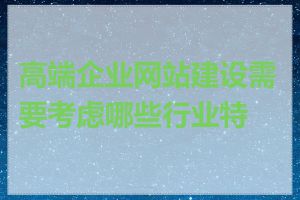 高端企业网站建设需要考虑哪些行业特点