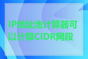 IP地址池计算器可以计算CIDR网段吗