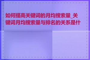 如何提高关键词的月均搜索量_关键词月均搜索量与排名的关系是什么