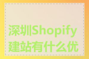 深圳Shopify建站有什么优势